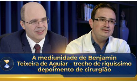 A mediunidade de Benjamin Teixeira de Aguiar – riquíssimo depoimento de cirurgião