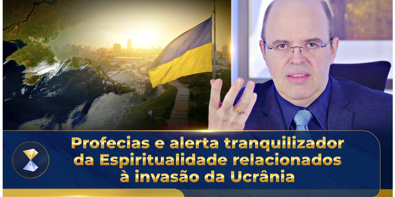 Profecias e alerta tranquilizador da Espiritualidade relacionados à invasão da Ucrânia
