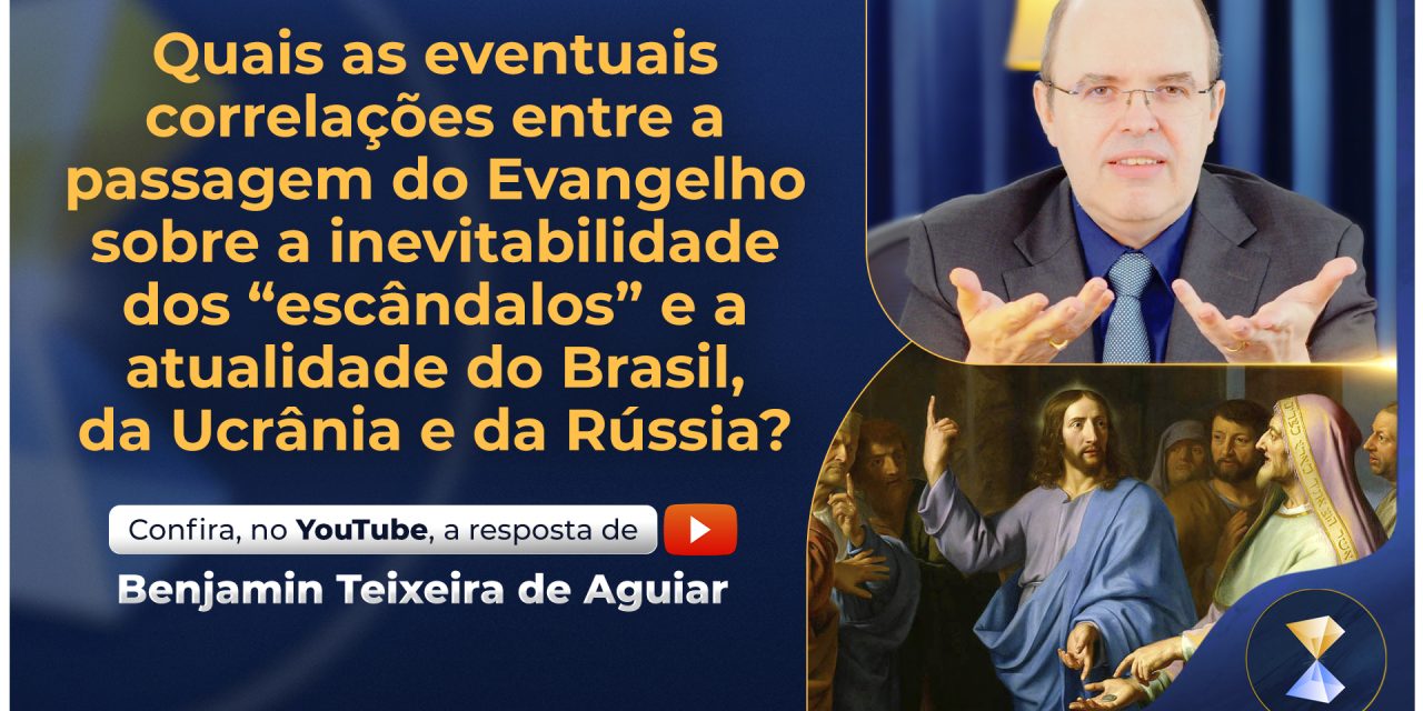 Quais as eventuais correlações entre a passagem do Evangelho sobre a inevitabilidade dos “escândalos” e a atualidade do Brasil, da Ucrânia e da Rússia?