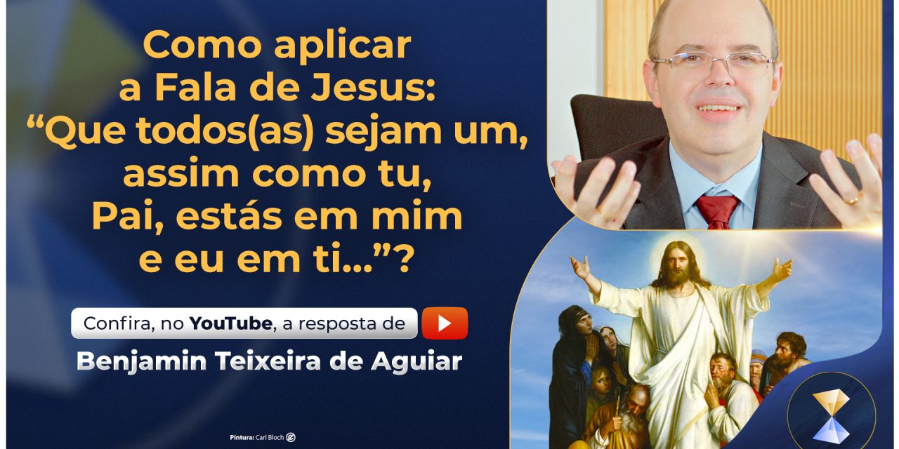 Como aplicar a Fala de Jesus: “Que todos(as) sejam um, assim como tu, Pai, estás em mim e eu em ti…”?